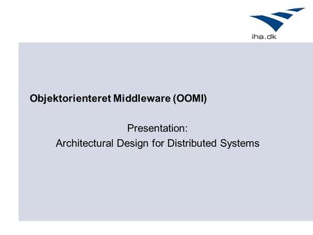 Presentation: Architectural Design for Distributed Systems Objektorienteret Middleware (OOMI)