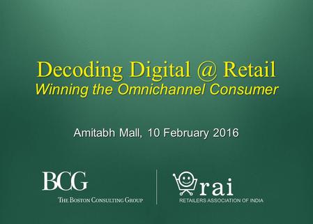 Decoding Retail Winning the Omnichannel Consumer Amitabh Mall, 10 February 2016.