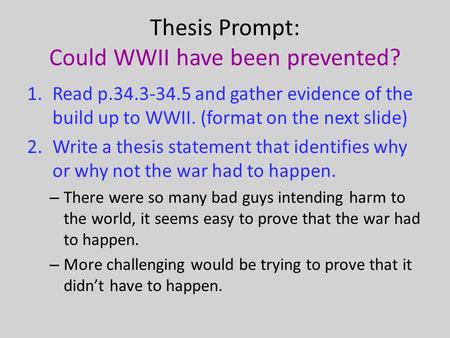 Thesis Prompt: Could WWII have been prevented? 1.Read p.34.3-34.5 and gather evidence of the build up to WWII. (format on the next slide) 2.Write a thesis.