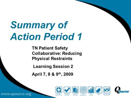 Summary of Action Period 1 TN Patient Safety Collaborative: Reducing Physical Restraints Learning Session 2 April 7, 8 & 9 th, 2009.