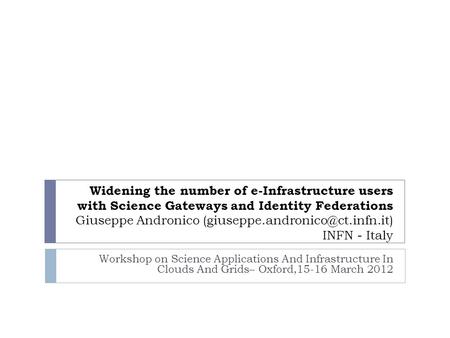 Widening the number of e-Infrastructure users with Science Gateways and Identity Federations Giuseppe Andronico INFN -