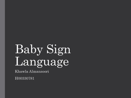 Baby Sign Language Khawla Almansoori H00330781. Introduction Baby language signs has been used for many years and throughout history. Parents could relief.
