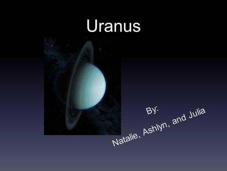Uranus By: Natalie, Ashlyn, and Julia. Uranus was named after the Greek god of the sky. Uranus was discovered by Frederick William Herschel while he was.