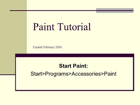 Paint Tutorial Created February 2006 Start Paint: Start>Programs>Accessories>Paint.