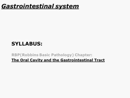 Gastrointestinal system SYLLABUS: RBP(Robbins Basic Pathology) Chapter: The Oral Cavity and the Gastrointestinal Tract.