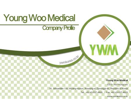 Young Woo Medical Company Profile Young Woo Medical CEO : Na Young Lee 16, Je4sandan 1-ro, Miyang-myeon, Anseong-si, Gyeonggi-do, Republic of Korea Tel.