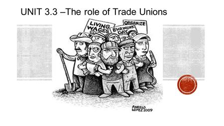 UNIT 3.3 –The role of Trade Unions