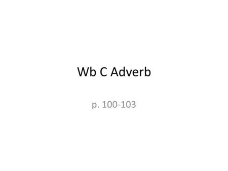 Wb C Adverb p. 100-103. A 1. nicely 2. badly 3. honestly 4. beautifully 5. awfully 6. strangely.