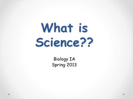 What is Science?? Biology IA Spring 2013. Goals of Science To investigate and understand the natural world To explain events in the natural world Use.
