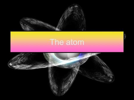 The atom. Atoms Atoms are the thought of as the smallest part of an element They are formed from three different sub- atomic particles These are call.