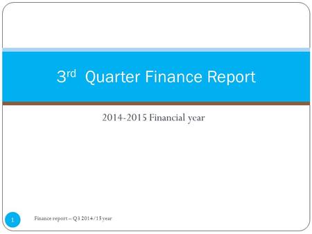 2014-2015 Financial year 3 rd Quarter Finance Report Finance report – Q3 2014/15 year 1.