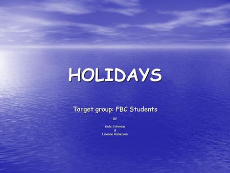 HOLIDAYS Target group: FBC Students BY Gale Johnson & Lisanne Roberson.