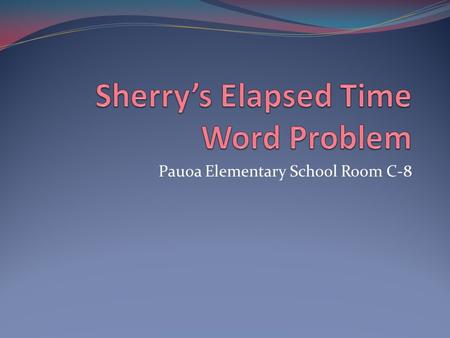 Pauoa Elementary School Room C-8. My story Problem The candy store opens at 5:05 AM. The candy store closes at 6:55 AM. What is the elapsed time?