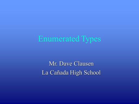 Enumerated Types Mr. Dave Clausen La Cañada High School.
