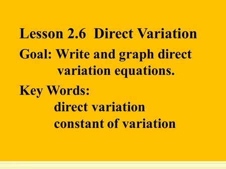 Lesson 2.6 Direct Variation Goal: Write and graph direct variation equations. Key Words: direct variation constant of variation.