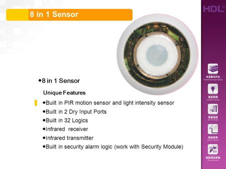 目录 8 in 1 Sensor ◆ 8 in 1 Sensor Unique Features ● Built in PIR motion sensor and light intensity sensor ● Built in 2 Dry Input Ports ● Built in 32 Logics.