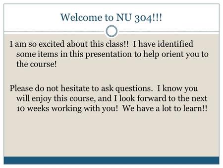 Welcome to NU 304!!! I am so excited about this class!! I have identified some items in this presentation to help orient you to the course! Please do not.