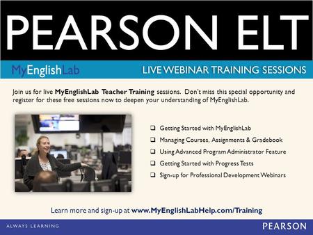 PEARSON ELT LIVE WEBINAR TRAINING SESSIONS  Getting Started with MyEnglishLab  Managing Courses, Assignments & Gradebook  Using Advanced Program Administrator.
