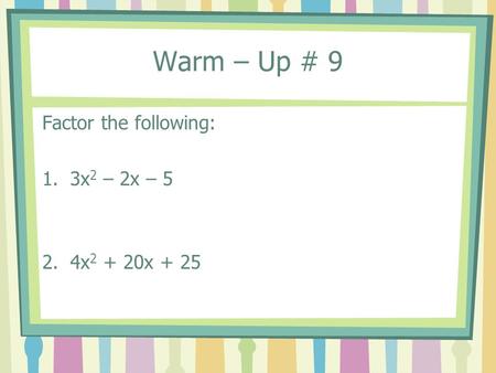 Warm – Up # 9 Factor the following: 1.3x 2 – 2x – 5 2.4x 2 + 20x + 25.