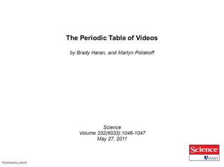 The Periodic Table of Videos by Brady Haran, and Martyn Poliakoff Science Volume 332(6033):1046-1047 May 27, 2011 Published by AAAS.
