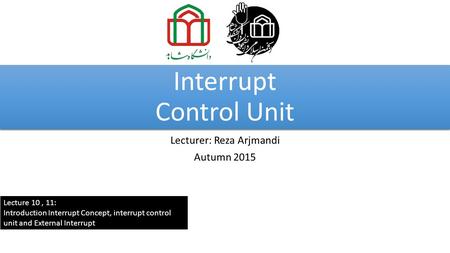 Interrupt Control Unit Lecturer: Reza Arjmandi Autumn 2015 Lecture 10, 11: Introduction Interrupt Concept, interrupt control unit and External Interrupt.