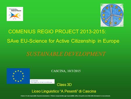 COMENIUS REGIO PROJECT 2013-2015: SAve EU-Science for Active Citizenship in Europe Class 3D Liceo Linguistico “A.Pesenti” di Cascina SUSTAINABLE DEVELOPMENT.
