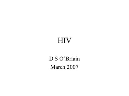 HIV D S O’Briain March 2007. Pathology of HIV Epidemic disease Influenza pandemic 1918-9 Legionnaire’s disease 1976 HIV 1981 Heroin, Dublin 2000 SARS.