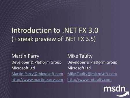 Introduction to.NET FX 3.0 (+ sneak preview of.NET FX 3.5) Martin Parry Developer & Platform Group Microsoft Ltd