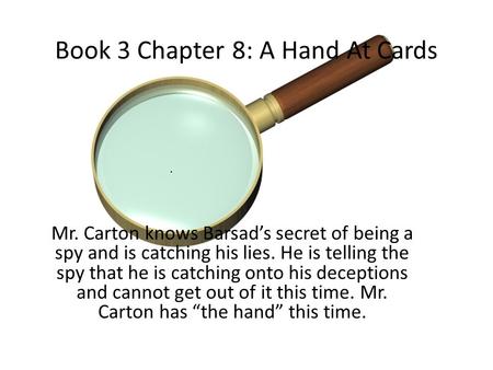 Book 3 Chapter 8: A Hand At Cards Mr. Carton knows Barsad’s secret of being a spy and is catching his lies. He is telling the spy that he is catching onto.