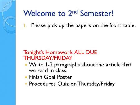 Welcome to 2 nd Semester! 1. Please pick up the papers on the front table. Tonight’s Homework: ALL DUE THURSDAY/FRIDAY Write 1-2 paragraphs about the article.