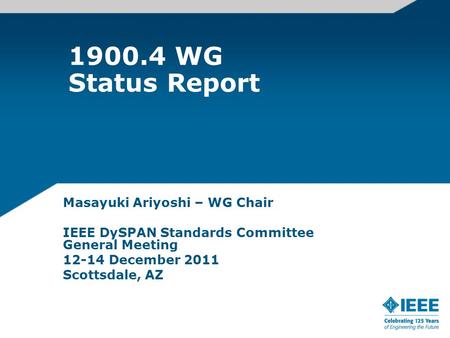 1900.4 WG Status Report Masayuki Ariyoshi – WG Chair IEEE DySPAN Standards Committee General Meeting 12-14 December 2011 Scottsdale, AZ.