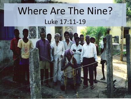 Where Are The Nine? Luke 17:11-19. The Lepers’ Condition.