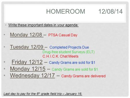 HOMEROOM12/08/14 Write these important dates in your agenda: Monday 12/08 – PTSA Casual Day Tuesday 12/09 – Completed Projects Due Drug-free student Surveys.