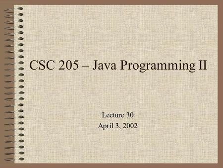 CSC 205 – Java Programming II Lecture 30 April 3, 2002.