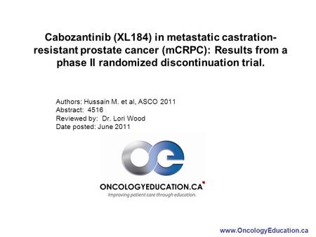 Www.OncologyEducation.ca Cabozantinib (XL184) in metastatic castration- resistant prostate cancer (mCRPC): Results from a phase II randomized discontinuation.