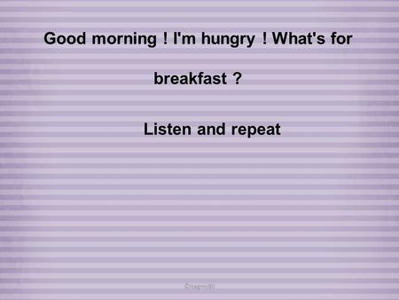 ©isagms80 Good morning ! I'm hungry ! What's for breakfast ? Listen and repeat.