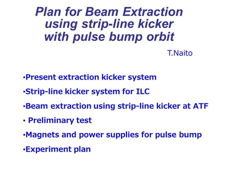 Plan for Beam Extraction using strip-line kicker with pulse bump orbit Present extraction kicker system Strip-line kicker system for ILC Beam extraction.
