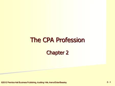 2 - 1 ©2012 Prentice Hall Business Publishing, Auditing 14/e, Arens/Elder/Beasley The CPA Profession Chapter 2.
