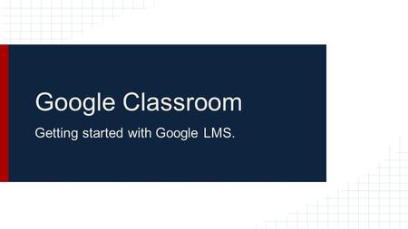 Google Classroom Getting started with Google LMS..