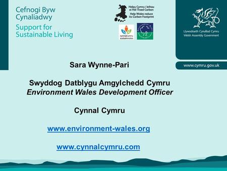 Sara Wynne-Pari Swyddog Datblygu Amgylchedd Cymru Environment Wales Development Officer Cynnal Cymru www.environment-wales.org www.cynnalcymru.com.