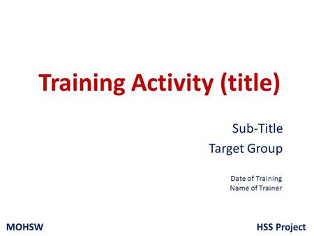 HSS ProjectMOHSW Training Activity (title) Sub-Title Target Group Date of Training Name of Trainer.