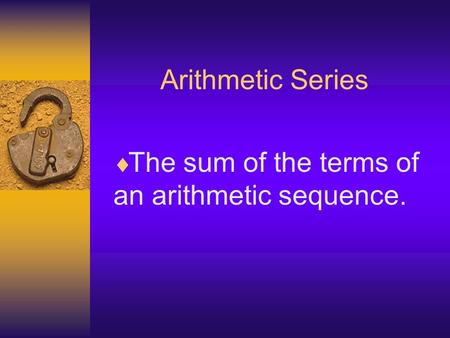 Arithmetic Series  The sum of the terms of an arithmetic sequence.