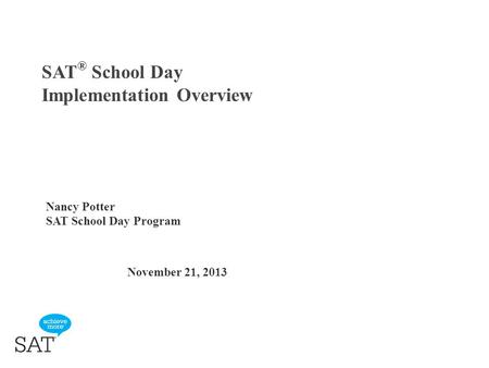 SAT ® School Day Implementation Overview November 21, 2013 Nancy Potter SAT School Day Program.