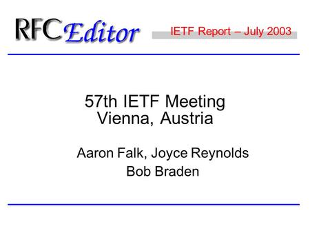 IETF Report – July 2003 57th IETF Meeting Vienna, Austria Aaron Falk, Joyce Reynolds Bob Braden.