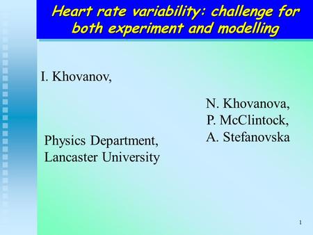 1 Heart rate variability: challenge for both experiment and modelling I. Khovanov, N. Khovanova, P. McClintock, A. Stefanovska Physics Department, Lancaster.