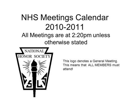NHS Meetings Calendar 2010-2011 All Meetings are at 2:20pm unless otherwise stated This logo denotes a General Meeting. This means that ALL MEMBERS must.