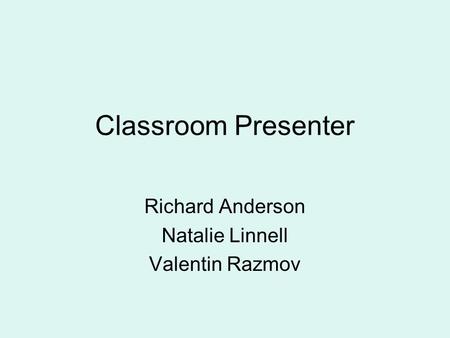 Classroom Presenter Richard Anderson Natalie Linnell Valentin Razmov.