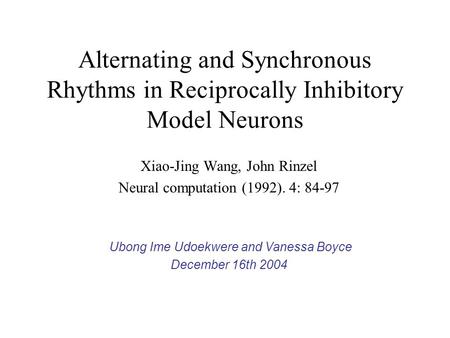 Alternating and Synchronous Rhythms in Reciprocally Inhibitory Model Neurons Xiao-Jing Wang, John Rinzel Neural computation (1992). 4: 84-97 Ubong Ime.