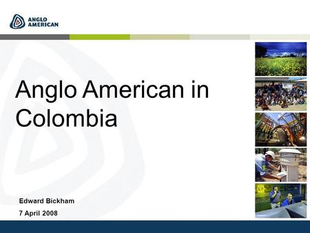Anglo American in Colombia Edward Bickham 7 April 2008.