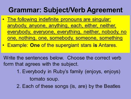 Grammar: Subject/Verb Agreement The following indefinite pronouns are singular: anybody, anyone, anything, each, either, neither, everybody, everyone,
